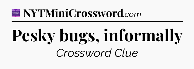 Pesky bugs, informally - Thomas Joseph Crossword