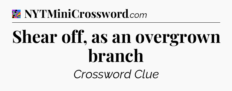 Shear off, as an overgrown branch Crossword Clue