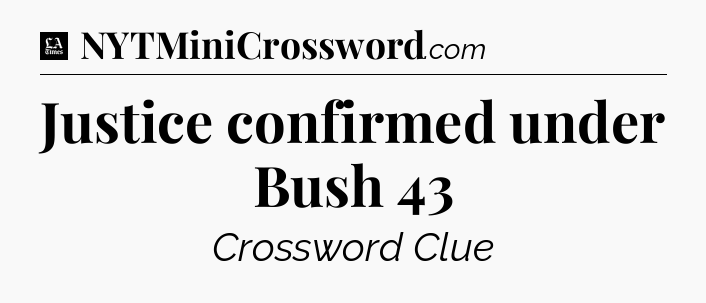 Justice confirmed under Bush 43 - LA Times Crossword