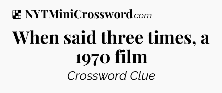 Solution: When said three times, a 1970 film - NYT Crossword