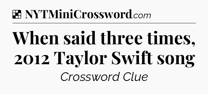 Solution: When said three times, 2012 Taylor Swift song - NYT Crossword