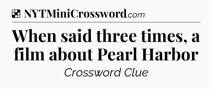 Solution: When said three times, a film about Pearl Harbor - NYT Crossword
