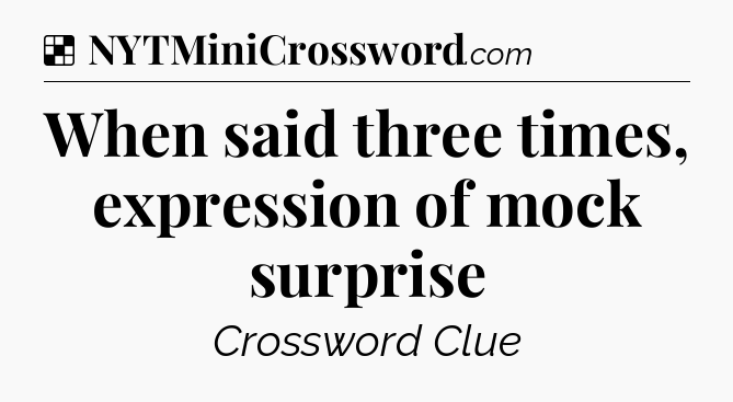 Solution: When said three times, expression of mock surprise - NYT Crossword