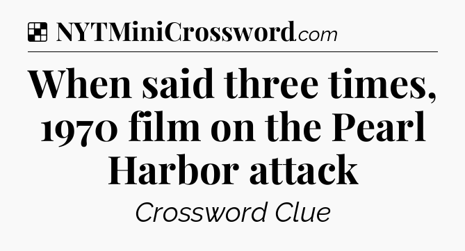 Solution: When said three times, 1970 film on the Pearl Harbor attack - NYT Crossword