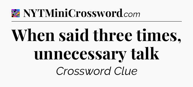 When said three times, unnecessary talk Crossword Clue