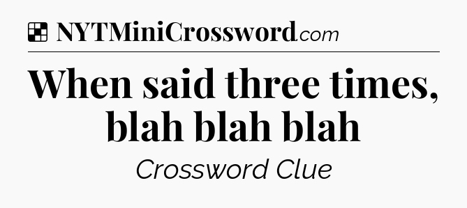 Solution: When said three times, blah blah blah - NYT Crossword