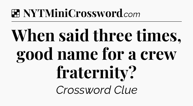 Solution: When said three times, good name for a crew fraternity - NYT Crossword