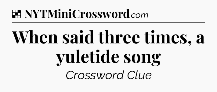 Solution: When said three times, a yuletide song - NYT Crossword