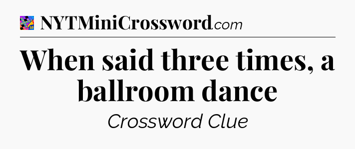 When said three times, a ballroom dance Crossword Clue