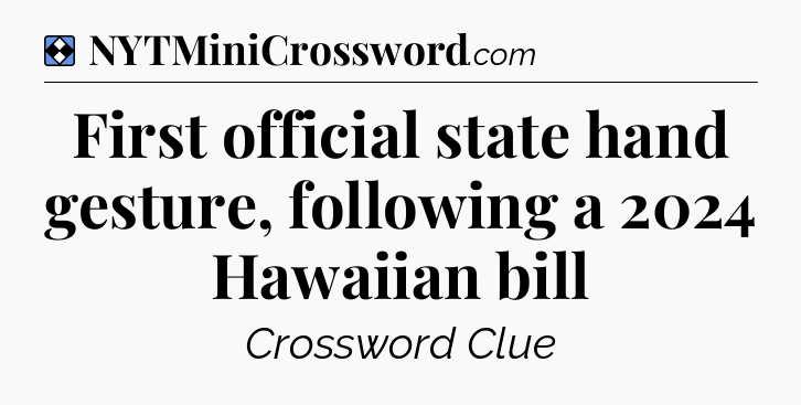 Solution: First official state hand gesture, following a 2024 Hawaiian bill - NYT Mini Crossword