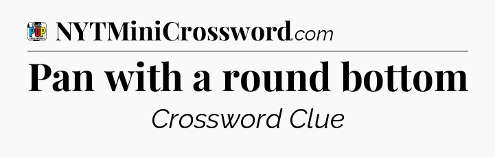 Pan with a round bottom Crossword Clue