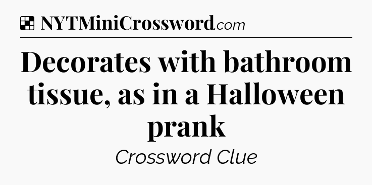 Solution: Decorates with bathroom tissue, as in a Halloween prank - NYT Crossword