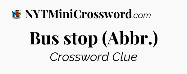 Bus stop (Abbr.) Crossword Clue