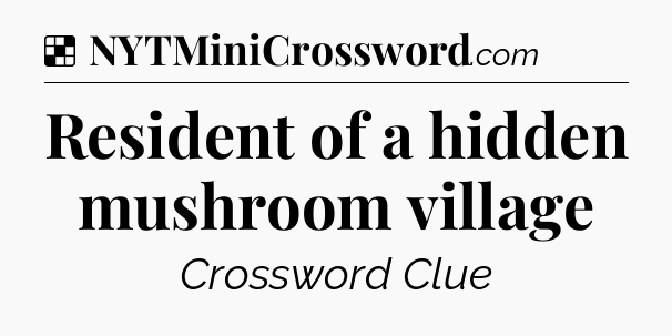 Solution: Resident of a hidden mushroom village - NYT Crossword