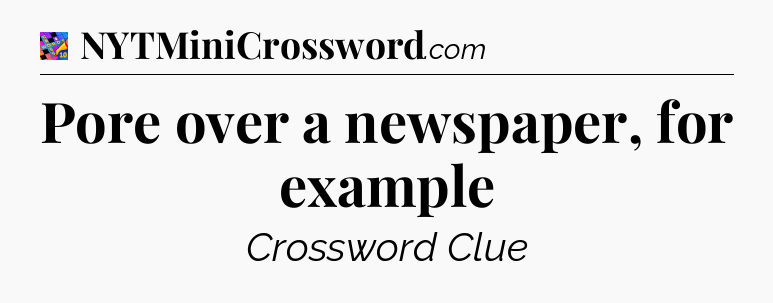 Pore over a newspaper, for example Crossword Clue