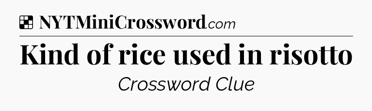 Solution: Kind of rice used in risotto - NYT Crossword