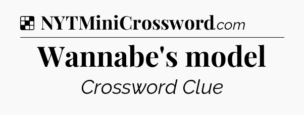 Solution: Wannabe's model - NYT Crossword