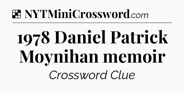 Solution: 1978 Daniel Patrick Moynihan memoir - NYT Crossword
