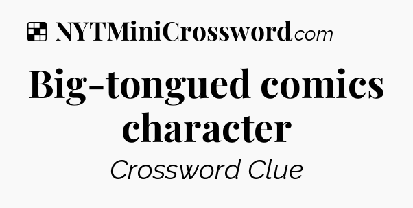 Solution: Big-tongued comics character - NYT Crossword