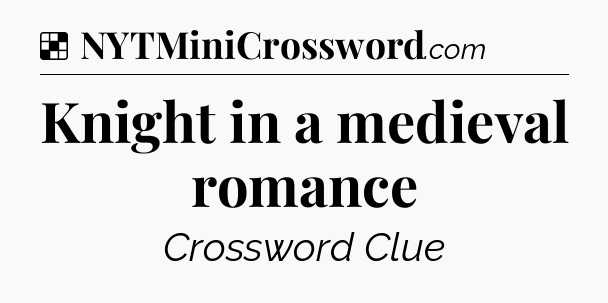 Solution: Knight in a medieval romance - NYT Crossword