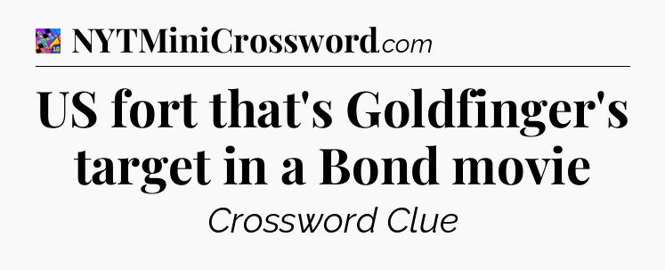 US fort that's Goldfinger's target in a Bond movie Crossword Clue