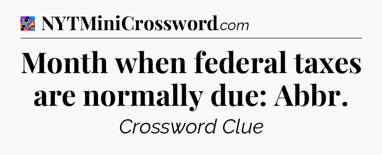 Month when federal taxes are normally due: Abbr Crossword Clue