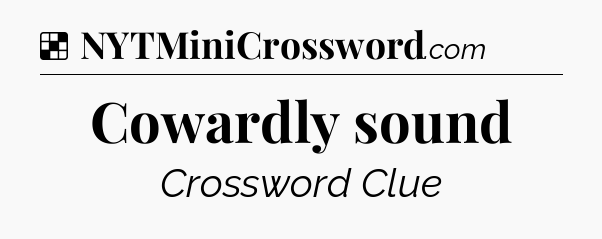 Solution: Cowardly sound - NYT Crossword