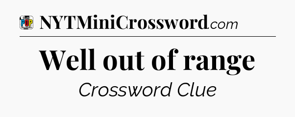 Well out of range Crossword Clue