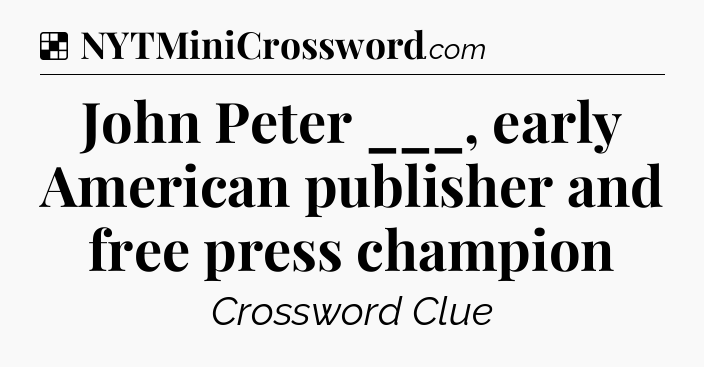 Solution: John Peter ___, early American publisher and free press champion - NYT Crossword
