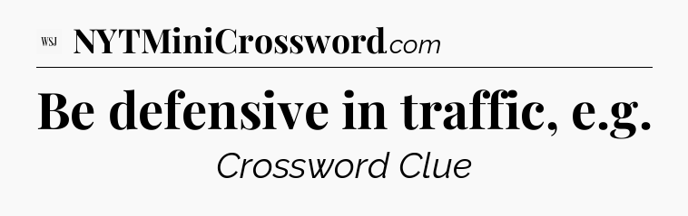 Be defensive in traffic, e.g - WSJ Crossword