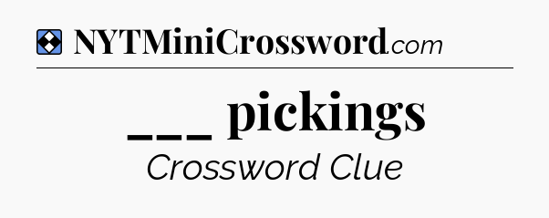 Solution: ___ pickings - NYT Mini Crossword