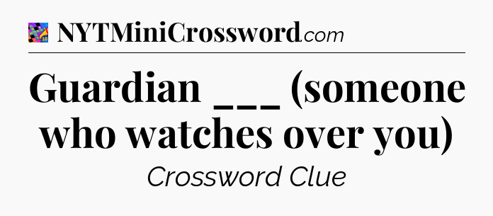 Guardian ___ (someone who watches over you) Crossword Clue