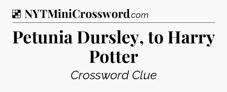 Solution: Petunia Dursley, to Harry Potter - NYT Crossword