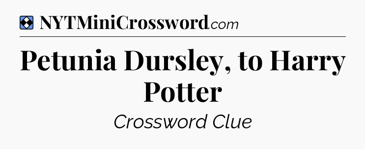 Solution: Petunia Dursley, to Harry Potter - NYT Mini Crossword