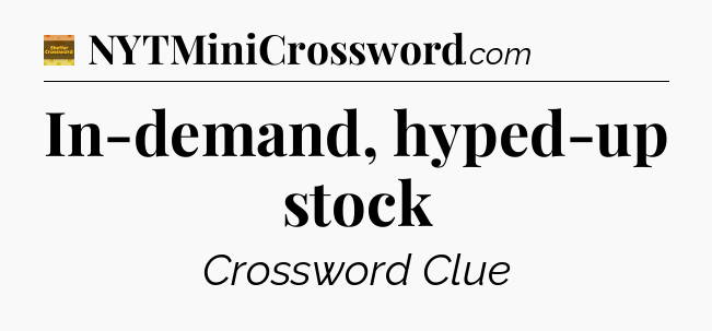 In-demand, hyped-up stock - Eugene Sheffer Crossword