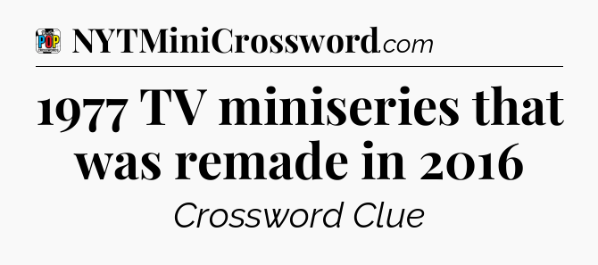 1977 TV miniseries that was remade in 2016 Crossword Clue