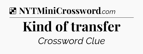 Solution: Kind of transfer - NYT Crossword