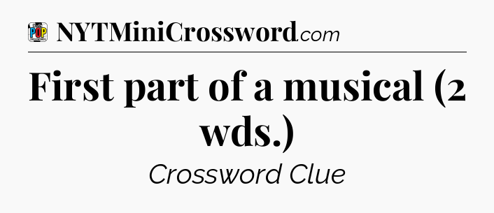 First part of a musical (2 wds.) Crossword Clue