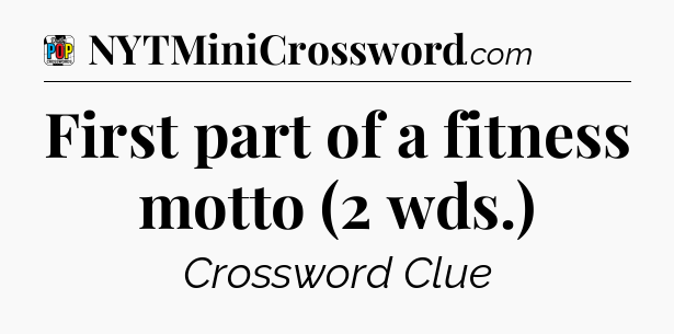 First part of a fitness motto (2 wds.) Crossword Clue