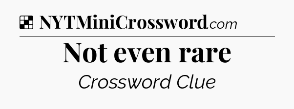 Solution: Not even rare - NYT Crossword