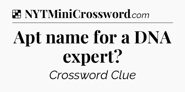 Solution: Apt name for a DNA expert - NYT Crossword