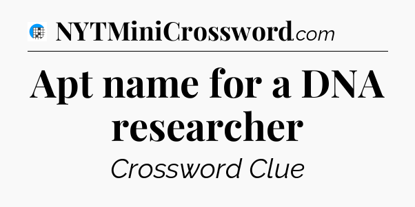 Apt name for a DNA researcher Crossword Clue
