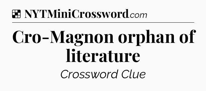 Solution: Cro-Magnon orphan of literature - NYT Crossword
