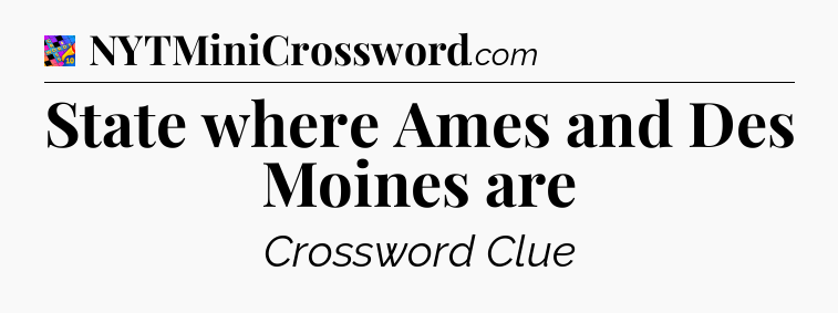State where Ames and Des Moines are Crossword Clue