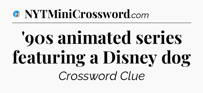 '90s animated series featuring a Disney dog Crossword Clue