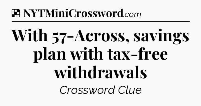 Solution: With 57-Across, savings plan with tax-free withdrawals - NYT Crossword