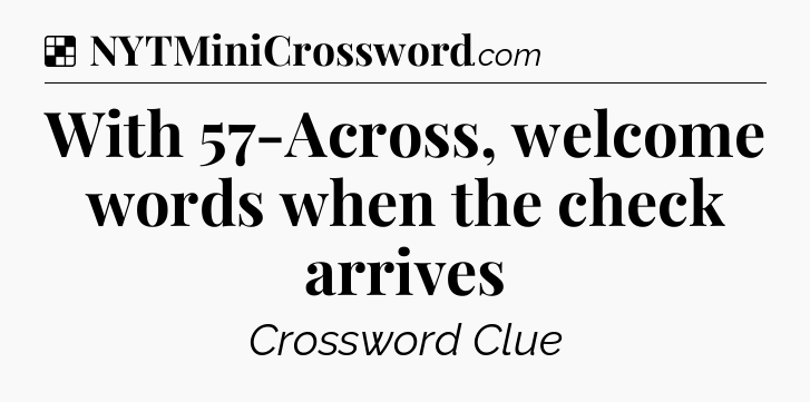 Solution: With 57-Across, welcome words when the check arrives - NYT Crossword