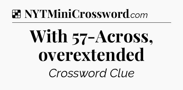 Solution: With 57-Across, overextended - NYT Crossword