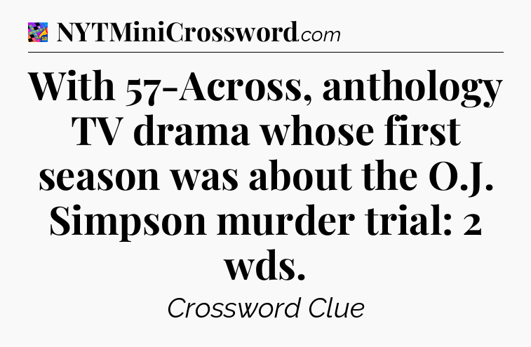 With 57-Across, anthology TV drama whose first season was about the O.J. Simpson murder trial: 2 wds Crossword Clue