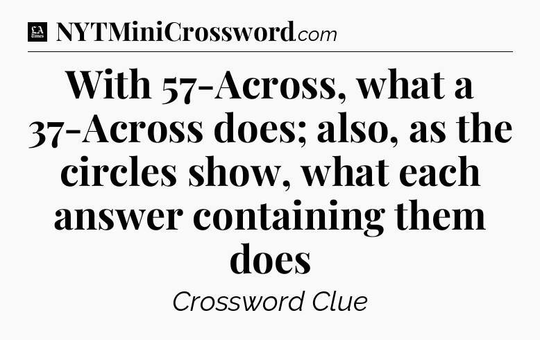 With 57-Across, what a 37-Across does; also, as the circles show, what each answer containing them does - LA Times Crossword